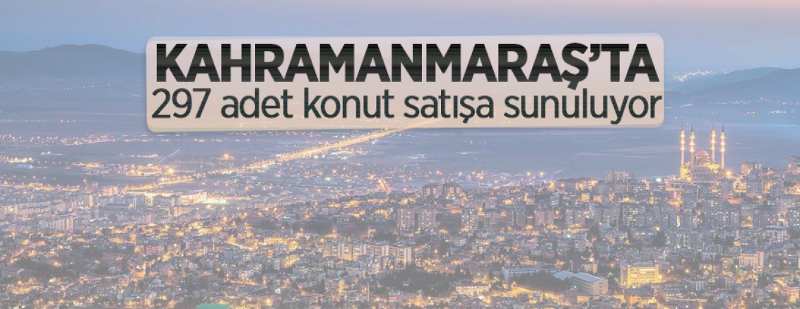 Kahramanmaraş Dulkadiroğlu’nda 297 adet konut satışa sunuluyor