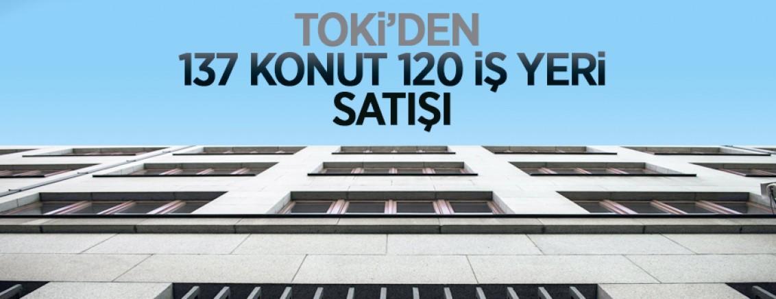 TOKİ’den vadeli olarak 137 konut, 120 iş yeri satışı