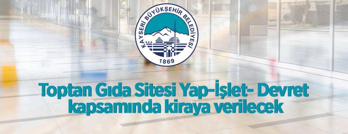 Toptan Gıda Sitesi, Yap-İşlet- Devret kapsamında kiraya verilecektir