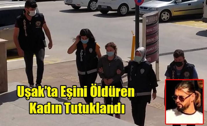 Uşak’ta Eşini Öldüren Kadın Tutuklandı