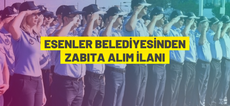 Esenler Belediye Başkanlığı 15 Zabıta Memuru alıyor