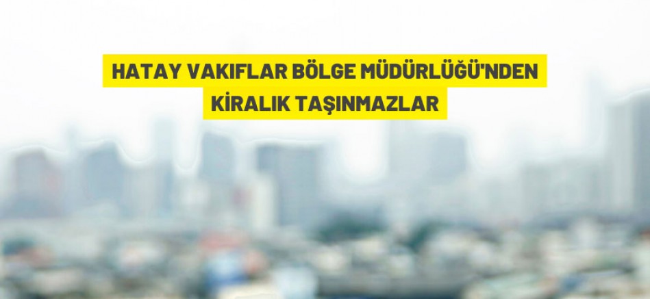 Hatay Vakıflar Bölge Müdürlüğü 24 adet taşınmazı kiraya verecek