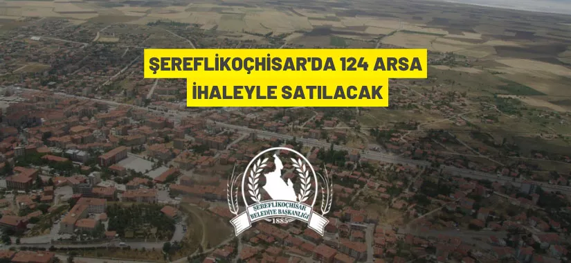 Şereflikoçhisar Belediye Başkanlığına ait 124 adet arsa ihaleyle satışa sunulacak